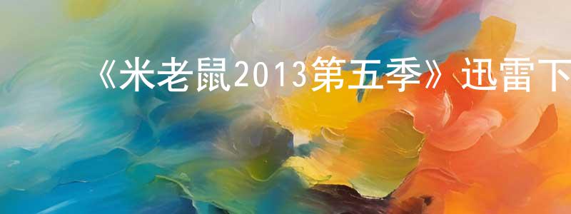﻿曾有英发布﻿《米老鼠2013第五季》迅雷下载/在线观看-动漫卡通-美剧天堂